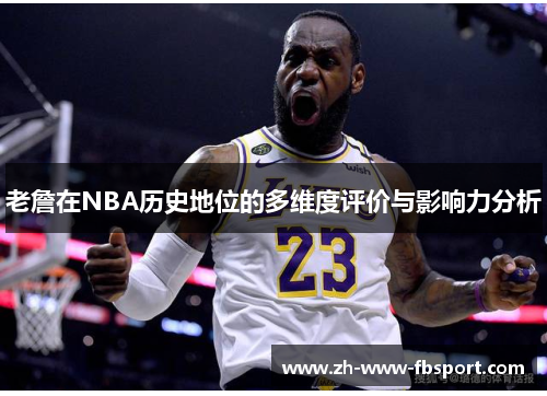 老詹在NBA历史地位的多维度评价与影响力分析