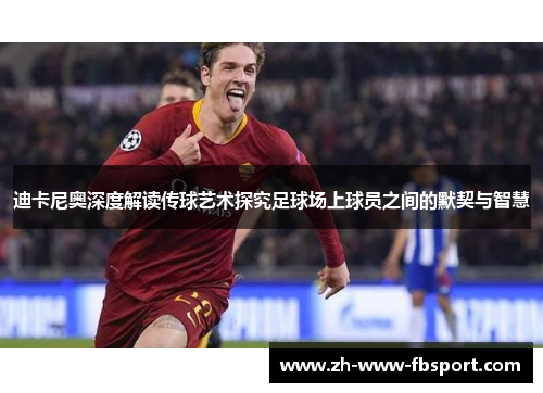 迪卡尼奥深度解读传球艺术探究足球场上球员之间的默契与智慧