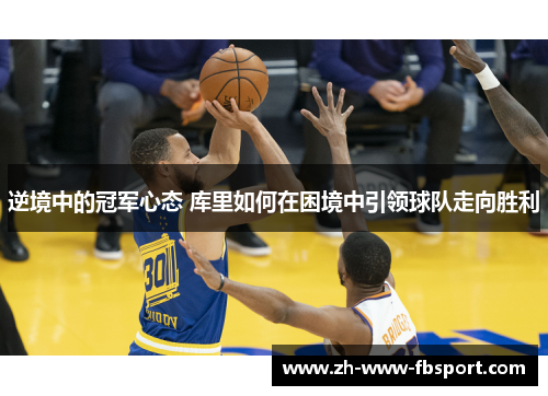 逆境中的冠军心态 库里如何在困境中引领球队走向胜利