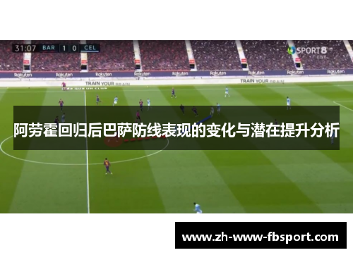 阿劳霍回归后巴萨防线表现的变化与潜在提升分析