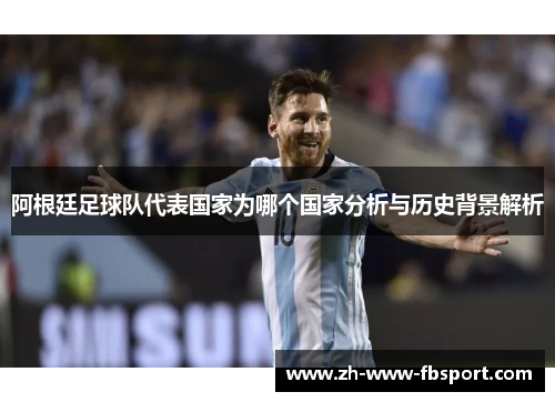 阿根廷足球队代表国家为哪个国家分析与历史背景解析