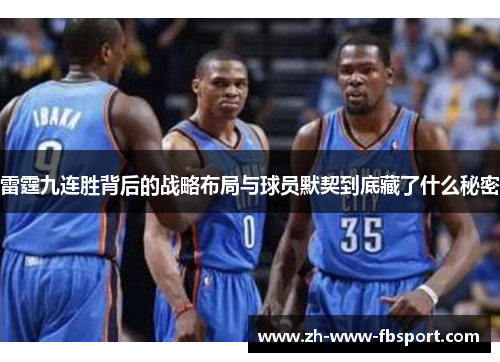 雷霆九连胜背后的战略布局与球员默契到底藏了什么秘密 雷霆九连胜背后的战略布局与球员默契到底藏了什么秘密