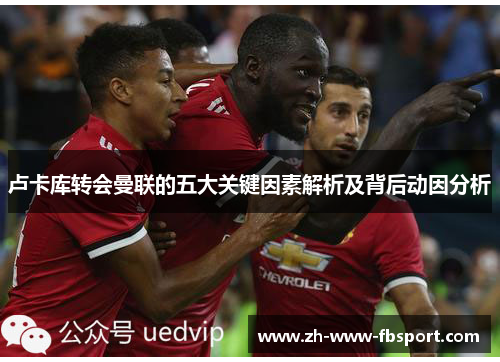 卢卡库转会曼联的五大关键因素解析及背后动因分析