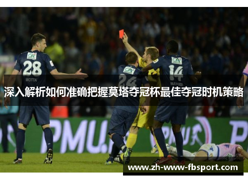 深入解析如何准确把握莫塔夺冠杯最佳夺冠时机策略