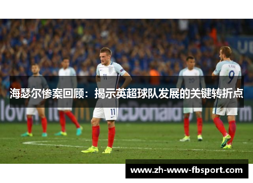 海瑟尔惨案回顾：揭示英超球队发展的关键转折点