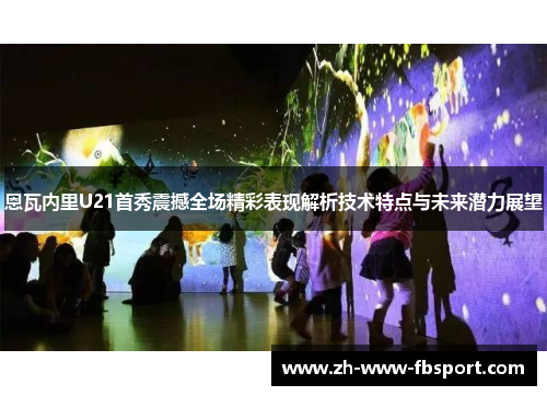 恩瓦内里U21首秀震撼全场精彩表现解析技术特点与未来潜力展望