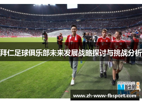 拜仁足球俱乐部未来发展战略探讨与挑战分析
