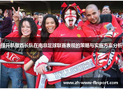 提升凯撒酋长队在南非足球联赛表现的策略与实施方案分析