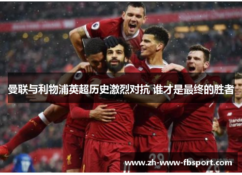 曼联与利物浦英超历史激烈对抗 谁才是最终的胜者 曼联与利物浦英超历史激烈对抗 谁才是最终的胜者