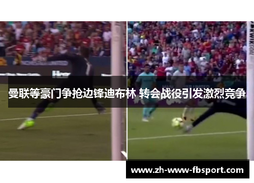 曼联等豪门争抢边锋迪布林 转会战役引发激烈竞争