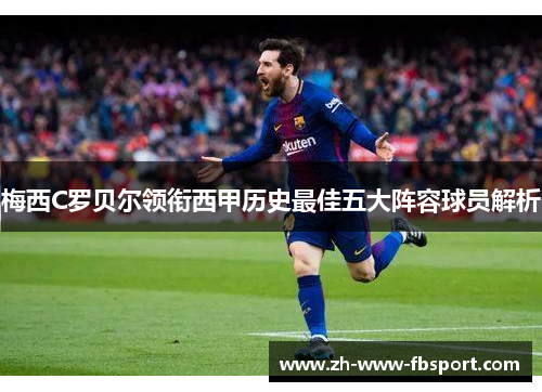 梅西C罗贝尔领衔西甲历史最佳五大阵容球员解析