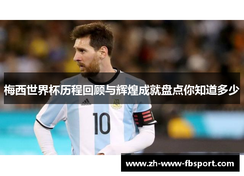 梅西世界杯历程回顾与辉煌成就盘点你知道多少