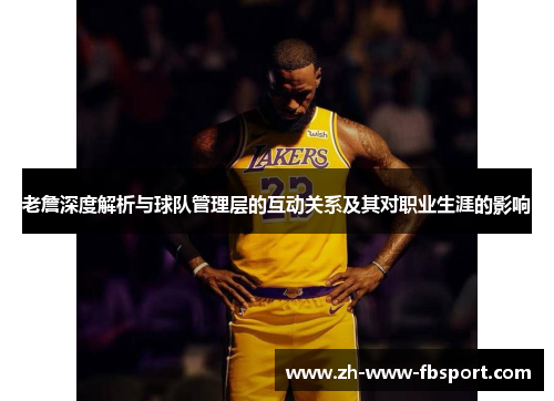 老詹深度解析与球队管理层的互动关系及其对职业生涯的影响 老詹深度解析与球队管理层的互动关系及其对职业生涯的影响