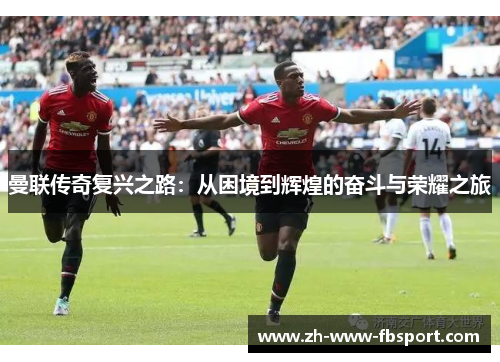 曼联传奇复兴之路：从困境到辉煌的奋斗与荣耀之旅