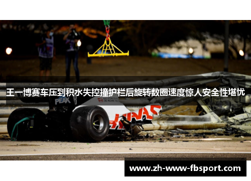 王一博赛车压到积水失控撞护栏后旋转数圈速度惊人安全性堪忧 王一博赛车压到积水失控撞护栏后旋转数圈速度惊人安全性堪忧