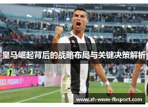 皇马崛起背后的战略布局与关键决策解析 皇马崛起背后的战略布局与关键决策解析