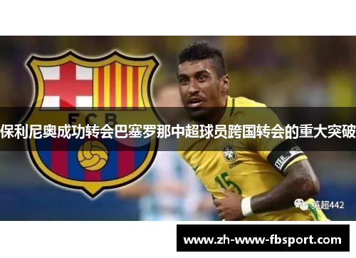 保利尼奥成功转会巴塞罗那中超球员跨国转会的重大突破