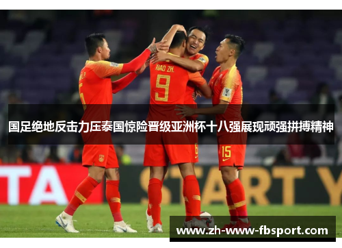 国足绝地反击力压泰国惊险晋级亚洲杯十八强展现顽强拼搏精神