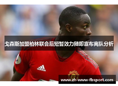 戈森斯加盟柏林联合后短暂效力随即宣布离队分析 戈森斯加盟柏林联合后短暂效力随即宣布离队分析