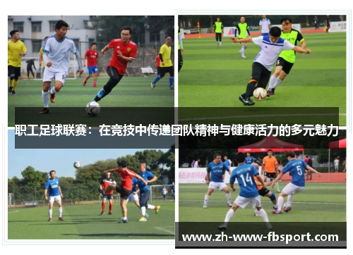 职工足球联赛:在竞技中传递团队精神与健康活力的多元魅力 职工足球联赛:在竞技中传递团队精神与健康活力的多元魅力