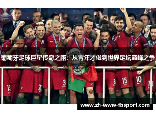 葡萄牙足球巨星传奇之路：从青年才俊到世界足坛巅峰之争