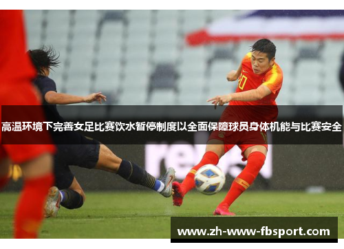 高温环境下完善女足比赛饮水暂停制度以全面保障球员身体机能与比赛安全