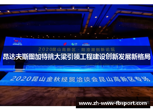 昂达夫斯图加特挑大梁引领工程建设创新发展新格局 昂达夫斯图加特挑大梁引领工程建设创新发展新格局